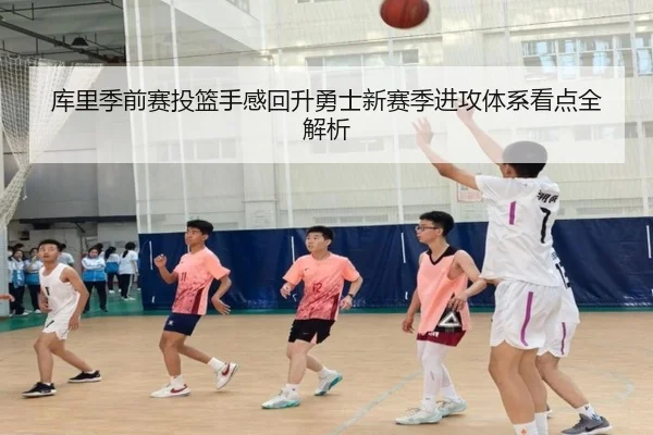 库里季前赛投篮手感回升勇士新赛季进攻体系看点全解析